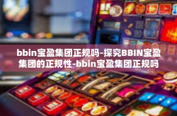 bbin宝盈集团正规吗-探究BBIN宝盈集团的正规性-bbin宝盈集团正规吗