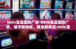 bbin宝盈国际广场-BBIN宝盈国际广场，城市新地标，商业新典范-bbin宝盈国际广场
