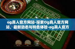 og真人官方网站-探索Og真人官方网站，最新动态与特色体验-og真人官方网站