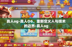 真人og-真人OG，重新定义人与技术的边界-真人og