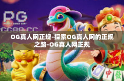 OG真人网正规-探索OG真人网的正规之路-OG真人网正规