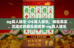 og真人娱乐-OG真人娱乐，体验真实、沉浸式的娱乐新世界-og真人娱乐