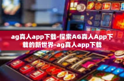 ag真人app下载-探索AG真人App下载的新世界-ag真人app下载