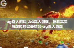 ag真人游戏-AG真人游戏，体验真实与虚拟的完美结合-ag真人游戏