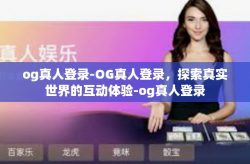 og真人登录-OG真人登录，探索真实世界的互动体验-og真人登录