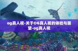og真人视-关于OG真人视的体验与展望-og真人视