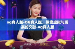og真人版-OG真人版，探索虚拟与现实的交融-og真人版