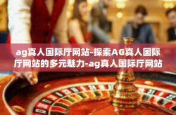 ag真人国际厅网站-探索AG真人国际厅网站的多元魅力-ag真人国际厅网站