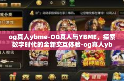 og真人ybme-OG真人与YBME，探索数字时代的全新交互体验-og真人ybme