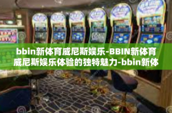 bbin新体育威尼斯娱乐-BBIN新体育威尼斯娱乐体验的独特魅力-bbin新体育威尼斯娱乐