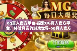 og真人官方平台-探索OG真人官方平台，体验真实的游戏世界-og真人官方平台