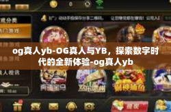 og真人yb-OG真人与YB，探索数字时代的全新体验-og真人yb