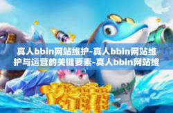 真人bbin网站维护-真人bbin网站维护与运营的关键要素-真人bbin网站维护