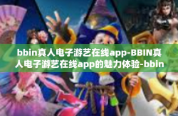 bbin真人电子游艺在线app-BBIN真人电子游艺在线app的魅力体验-bbin真人电子游艺在线app