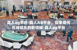 真人ag平台-真人AG平台，探索现代在线娱乐的新领域-真人ag平台