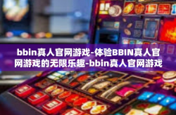 bbin真人官网游戏-体验BBIN真人官网游戏的无限乐趣-bbin真人官网游戏