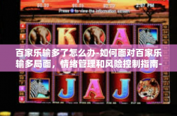 百家乐输多了怎么办-如何面对百家乐输多局面，情绪管理和风险控制指南-百家乐输多了怎么办