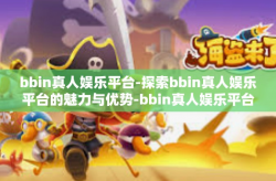 bbin真人娱乐平台-探索bbin真人娱乐平台的魅力与优势-bbin真人娱乐平台