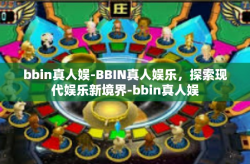 bbin真人娱-BBIN真人娱乐，探索现代娱乐新境界-bbin真人娱