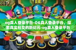 og真人登录平台-OG真人登录平台，探索真实社交的新纪元-og真人登录平台