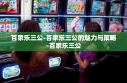 百家乐三公-百家乐三公的魅力与策略-百家乐三公
