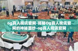 og真人视讯官网-揭秘Og真人视讯官网的神秘面纱-og真人视讯官网