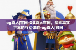 og真人|官网-OG真人官网，探索真实世界的互动体验-og真人|官网