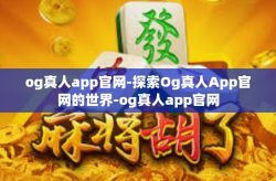 og真人app官网-探索Og真人App官网的世界-og真人app官网