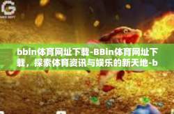 bbin体育网址下载-BBin体育网址下载，探索体育资讯与娱乐的新天地-bbin体育网址下载