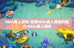 bbin真人游戏-探索bbin真人游戏的魅力-bbin真人游戏