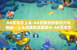 AG百家乐上头-AG百家乐的吸引力与挑战—上头现象的深度探讨-AG百家乐上头