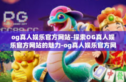 og真人娱乐官方网站-探索OG真人娱乐官方网站的魅力-og真人娱乐官方网站