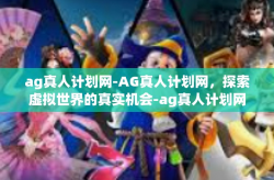 ag真人计划网-AG真人计划网，探索虚拟世界的真实机会-ag真人计划网