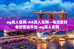 ag真人官网-AG真人官网—电竞爱好者的首选平台-ag真人官网