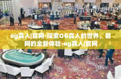 og真人|官网-探索OG真人的世界，官网的全新体验-og真人|官网