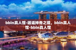 bbin真人馆-邂逅神奇之境，bbin真人馆-bbin真人馆