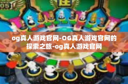 og真人游戏官网-OG真人游戏官网的探索之旅-og真人游戏官网