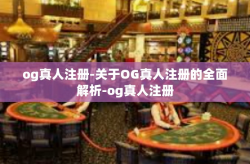 og真人注册-关于OG真人注册的全面解析-og真人注册