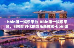 bbin唯一娱乐平台-BBin唯一娱乐平台，引领新时代的娱乐新体验-bbin唯一娱乐平台
