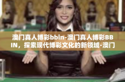 澳门真人博彩bbin-澳门真人博彩BBIN，探索现代博彩文化的新领域-澳门真人博彩bbin