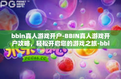 bbin真人游戏开户-BBIN真人游戏开户攻略，轻松开启您的游戏之旅-bbin真人游戏开户