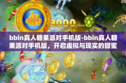 bbin真人糖果派对手机版-bbin真人糖果派对手机版，开启虚拟与现实的甜蜜互动-bbin真人糖果派对手机版