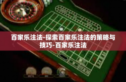 百家乐注法-探索百家乐注法的策略与技巧-百家乐注法