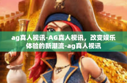 ag真人视讯-AG真人视讯，改变娱乐体验的新潮流-ag真人视讯