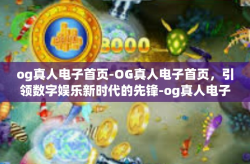 og真人电子首页-OG真人电子首页，引领数字娱乐新时代的先锋-og真人电子首页
