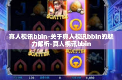 真人视讯bbin-关于真人视讯bbin的魅力解析-真人视讯bbin