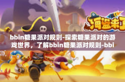 bbin糖果派对规则-探索糖果派对的游戏世界，了解bbin糖果派对规则-bbin糖果派对规则