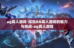 ag真人游戏-探究AG真人游戏的魅力与挑战-ag真人游戏