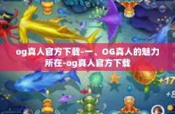 og真人官方下载-一、OG真人的魅力所在-og真人官方下载
