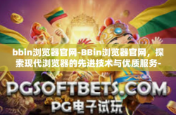 bbin浏览器官网-BBin浏览器官网，探索现代浏览器的先进技术与优质服务-bbin浏览器官网